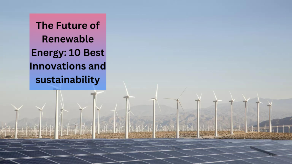 The Future Of Renewable Energy: 10 Best Innovations And Sustainability