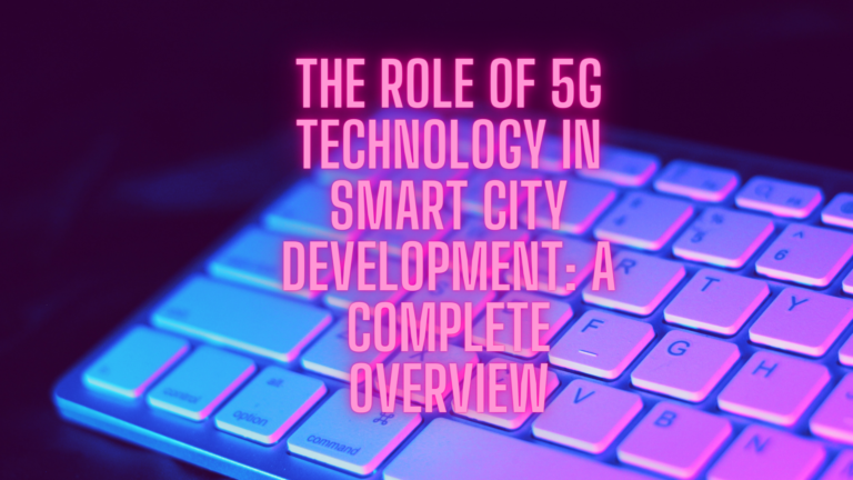 The Role of 5G Technology in Smart City Development: A Complete Overview