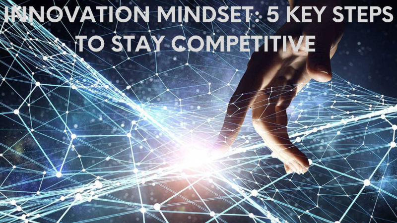 Innovation Mindset: 5 Key Steps to Stay Competitive and Relevant