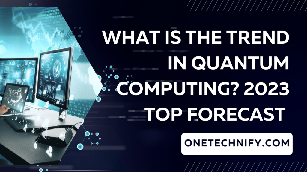 What is the Trend in Quantum Computing? 2023 Top Forecast 