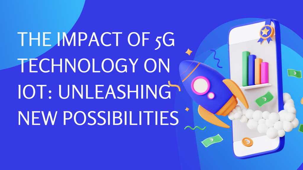 The Impact of 5G Technology on IoT: Unleashing New Possibilities