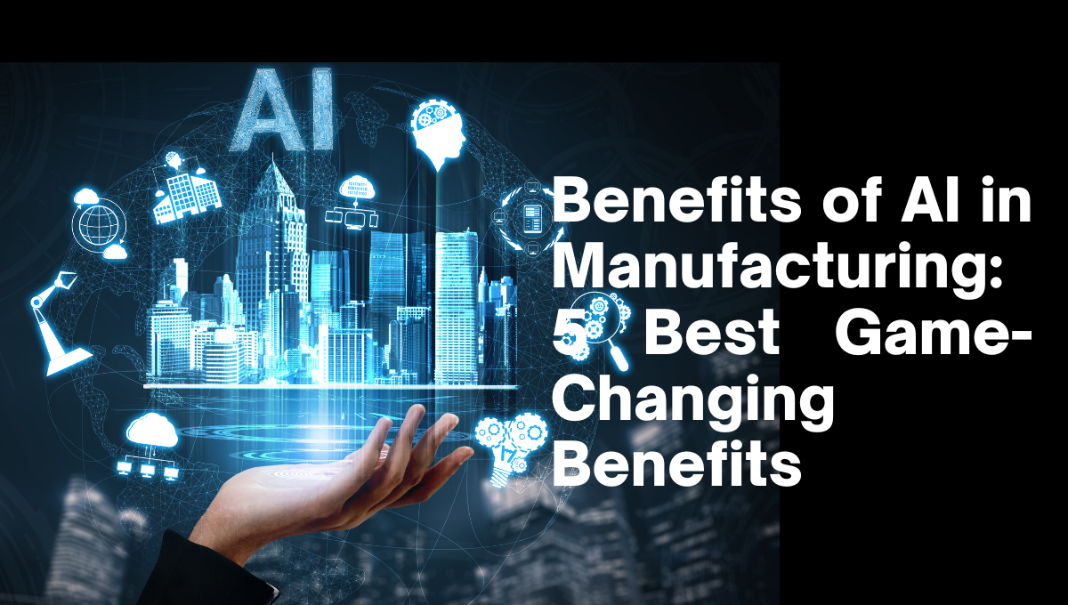 Benefits of AI in Manufacturing: 5 Best Game-Changing Benefits