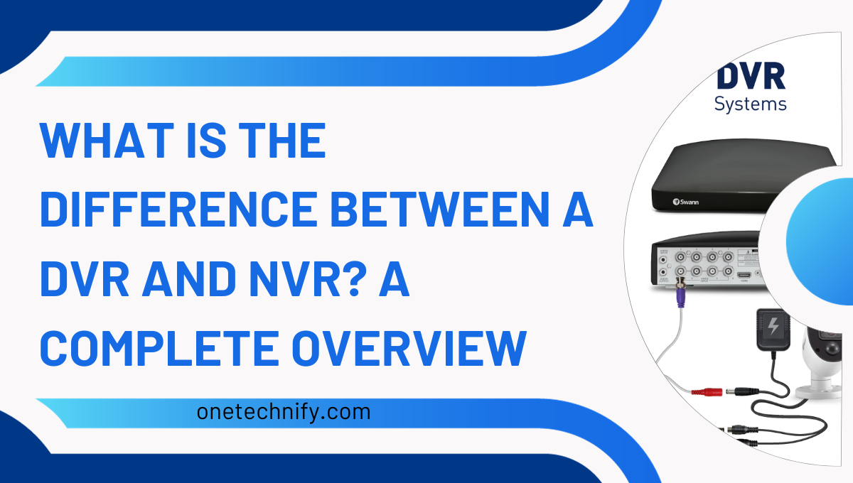 What is The Difference Between a Dvr and Nvr? A Complete Overview