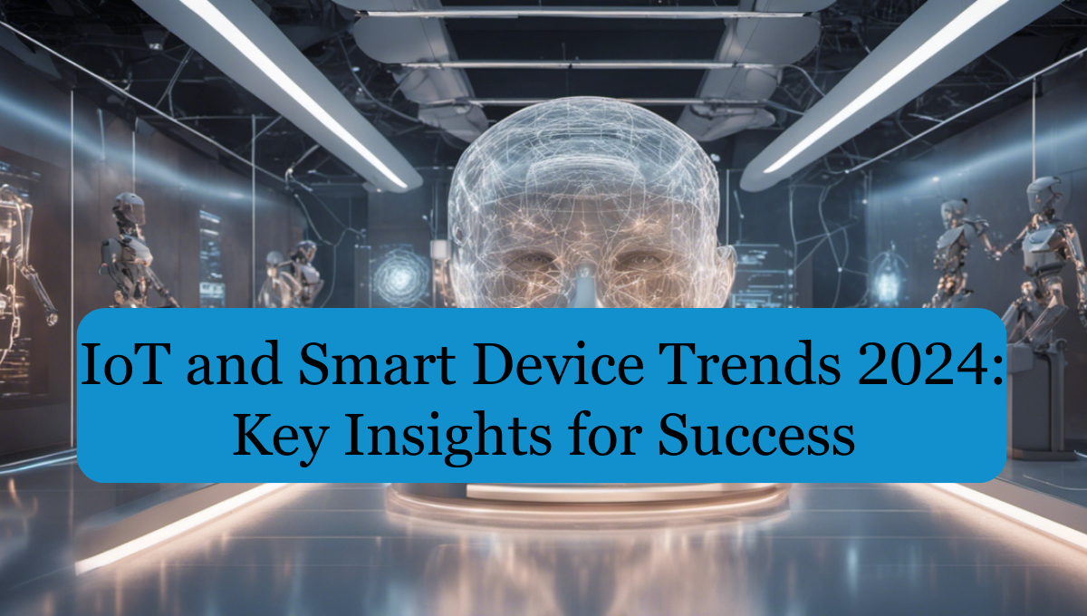 IoT and Smart Device Trends 2024: Key Insights for Success