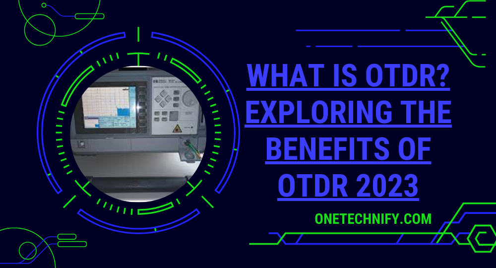 What is OTDR? Exploring the Benefits of OTDR 2023