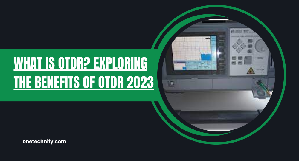 What is OTDR? Exploring the Benefits of OTDR 2023