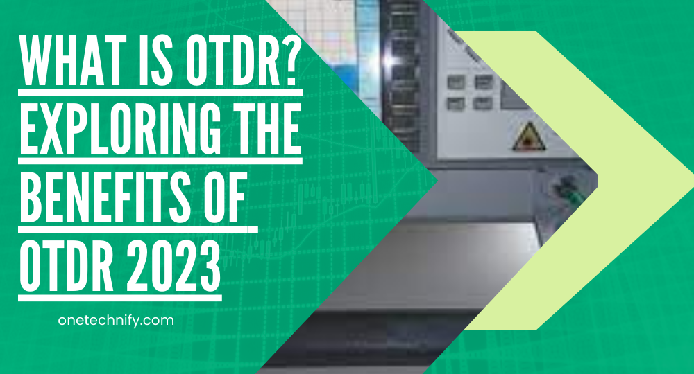 What is OTDR? Exploring the Benefits of OTDR 2023