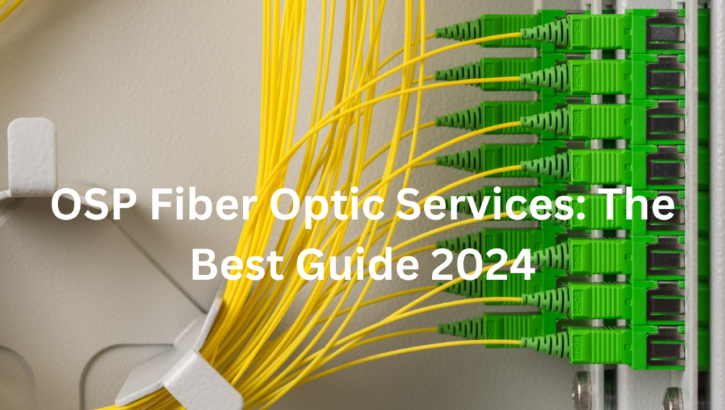 OSP Fiber Optic Services: The Best Guide 2024