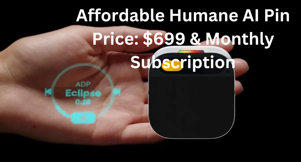 Affordable Humane AI Pin Price: $699 & Monthly Subscription