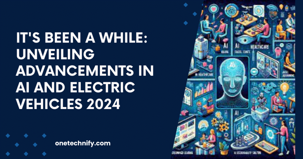 It's Been a While: Unveiling Advancements in AI and Electric Vehicles 2024